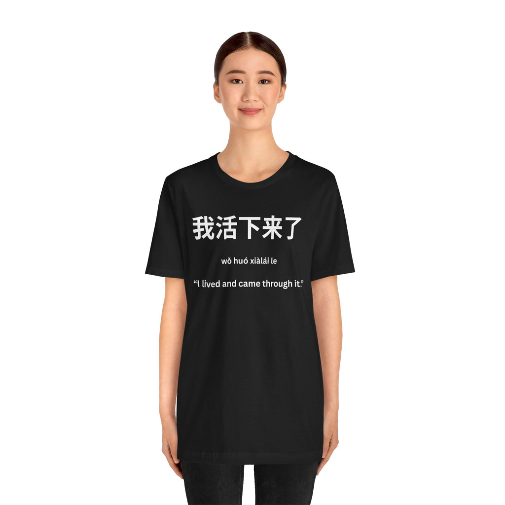 我活下来了 Tee - Pronounced wǒ huó xiàlái le. Literally means is “I lived and came through it. “I survived / I made it out alive.”