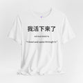 我活下来了 Tee - Pronounced wǒ huó xiàlái le. Literally means is “I lived and came through it. “I survived / I made it out alive.”